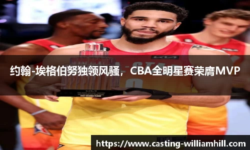 约翰-埃格伯努独领风骚，CBA全明星赛荣膺MVP