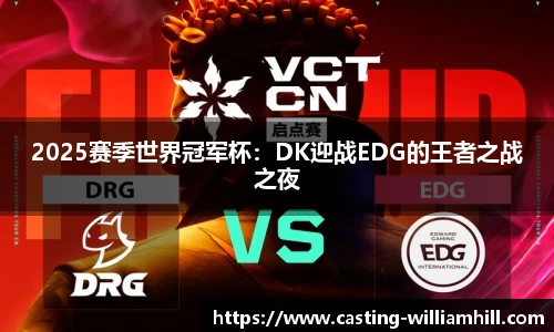 2025赛季世界冠军杯：DK迎战EDG的王者之战之夜
