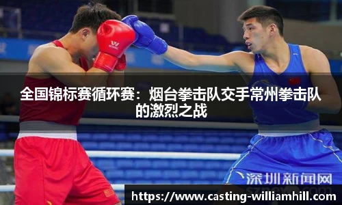全国锦标赛循环赛：烟台拳击队交手常州拳击队的激烈之战