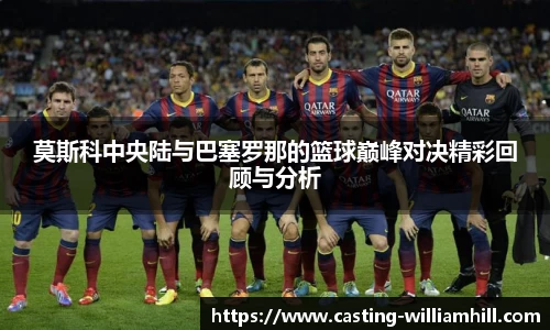 莫斯科中央陆与巴塞罗那的篮球巅峰对决精彩回顾与分析